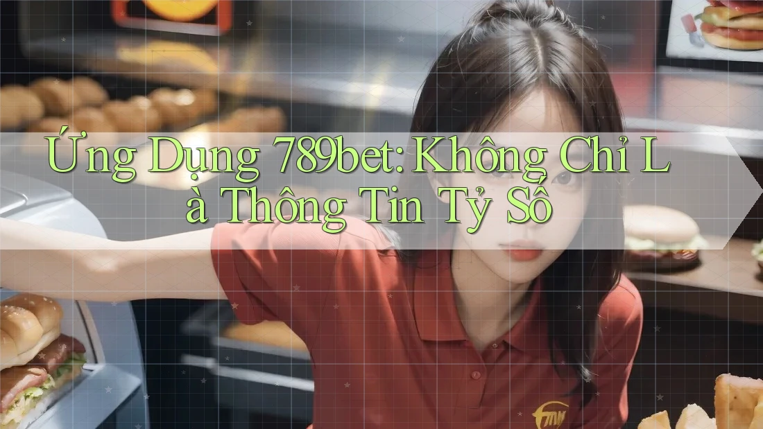 Ứng Dụng 789bet: Không Chỉ Là Thông Tin Tỷ Số