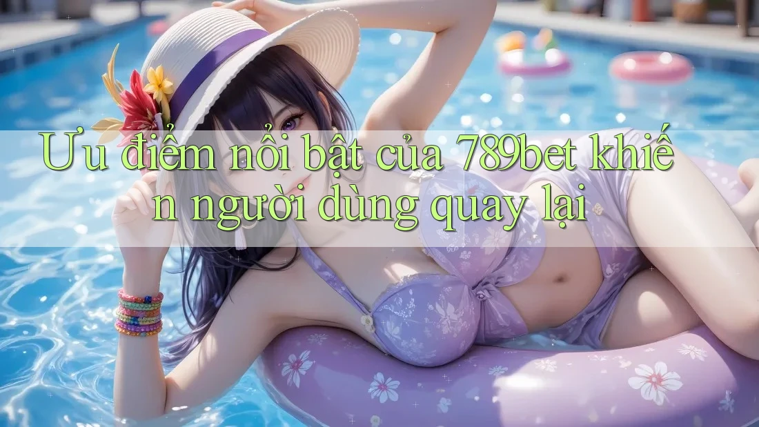 Ưu điểm nổi bật của 789bet khiến người dùng quay lại