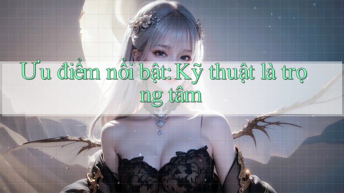 Ưu điểm nổi bật: Kỹ thuật là trọng tâm