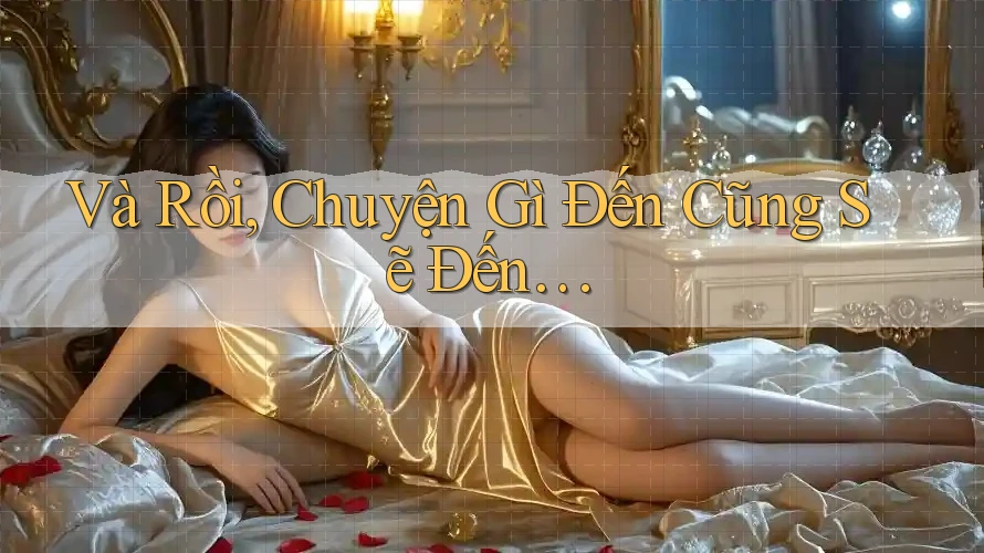 Và Rồi, Chuyện Gì Đến Cũng Sẽ Đến. . .