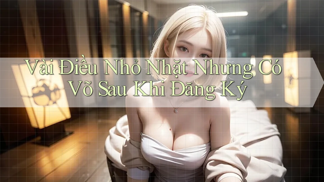 Vài Điều Nhỏ Nhặt Nhưng Có Võ Sau Khi Đăng Ký Vài Điều Nhỏ Nhặt Nhưng Có Võ Sau Khi Đăng Ký