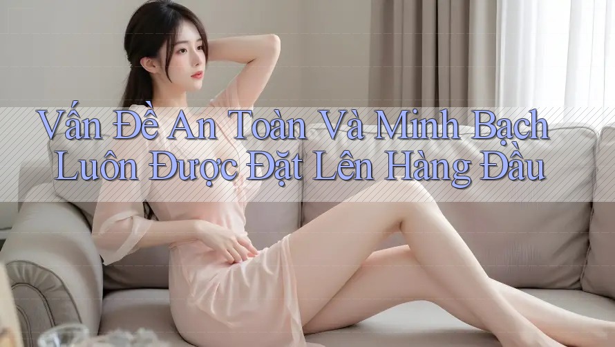 Vấn Đề An Toàn Và Minh Bạch Luôn Được Đặt Lên Hàng Đầu