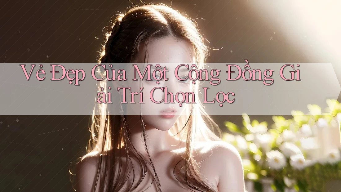 Vẻ Đẹp Của Một Cộng Đồng Giải Trí Chọn Lọc
