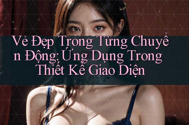 Vẻ Đẹp Trong Từng Chuyển Động: Ứng Dụng Trong Thiết Kế Giao Diện Vẻ Đẹp Trong Từng Chuyển Động: Ứng Dụng Trong Thiết Kế Giao Diện