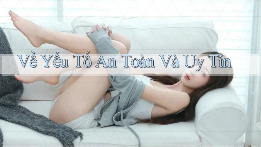 Về Yếu Tố An Toàn Và Uy Tín
