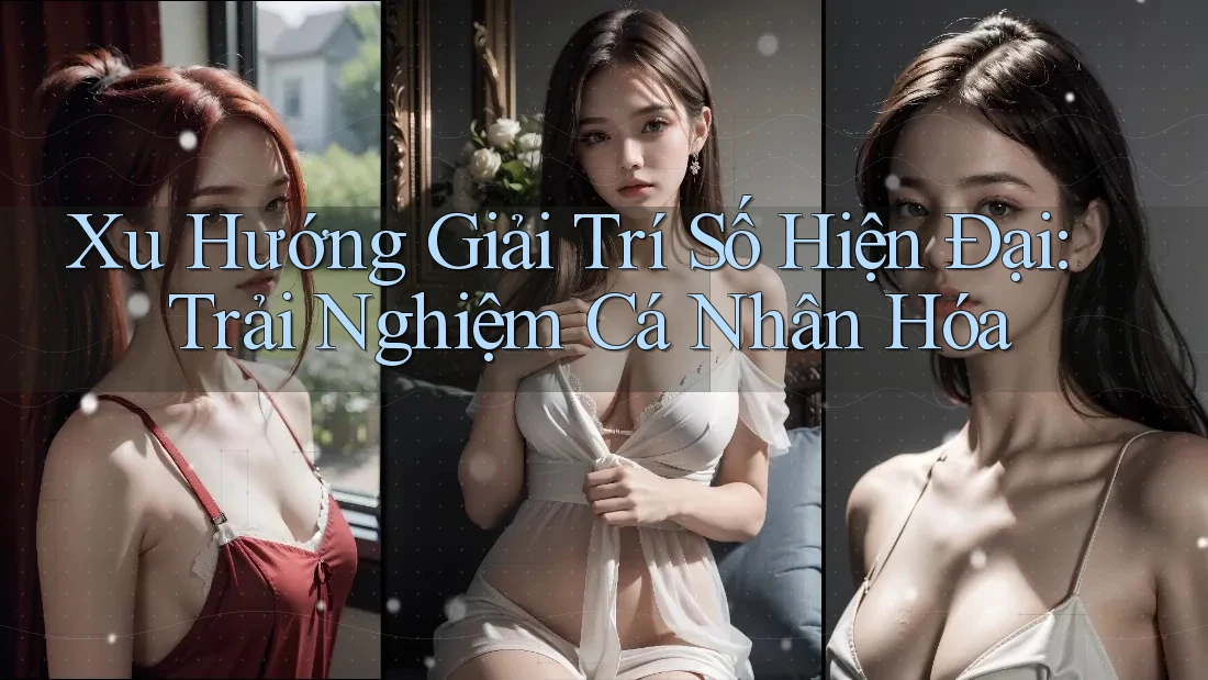 Xu Hướng Giải Trí Số Hiện Đại: Trải Nghiệm Cá Nhân Hóa Xu Hướng Giải Trí Số Hiện Đại: Trải Nghiệm Cá Nhân Hóa
